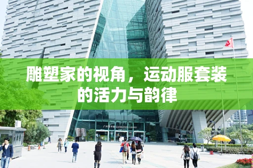 雕塑家的视角，运动服套装的活力与韵律