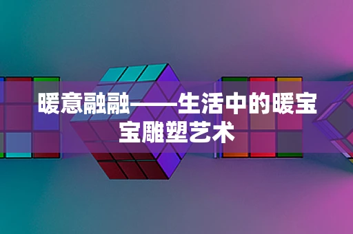 暖意融融——生活中的暖宝宝雕塑艺术