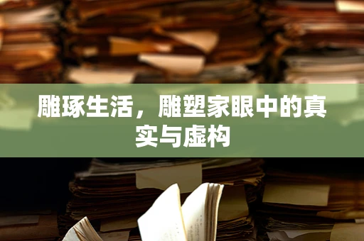 雕琢生活，雕塑家眼中的真实与虚构