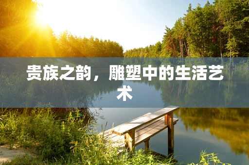 贵族之韵，雕塑中的生活艺术