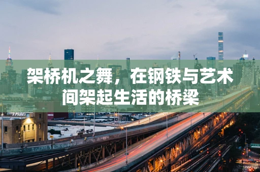 架桥机之舞，在钢铁与艺术间架起生活的桥梁