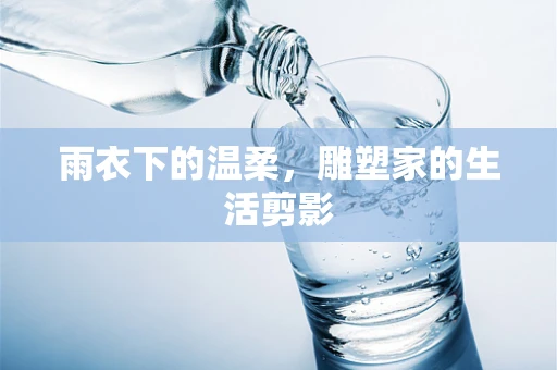雨衣下的温柔，雕塑家的生活剪影