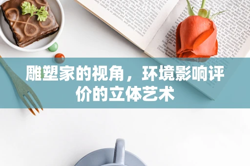 雕塑家的视角，环境影响评价的立体艺术