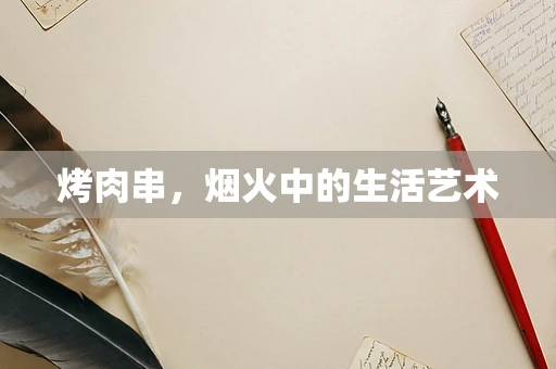 烤肉串，烟火中的生活艺术