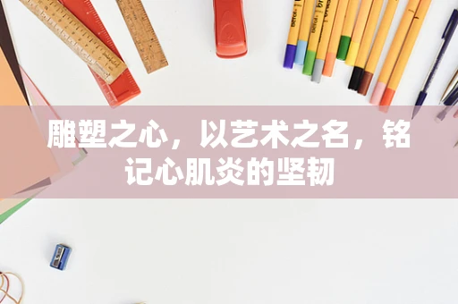 雕塑之心，以艺术之名，铭记心肌炎的坚韧