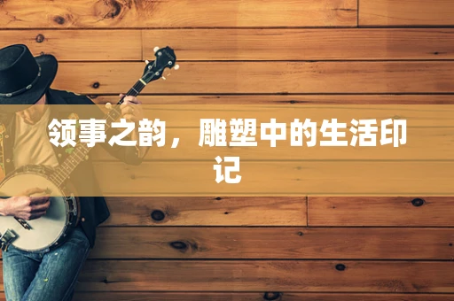 领事之韵，雕塑中的生活印记