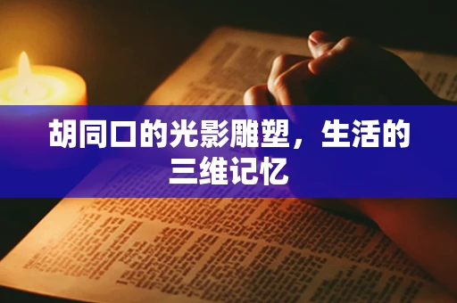 胡同口的光影雕塑，生活的三维记忆