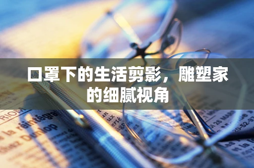 口罩下的生活剪影，雕塑家的细腻视角