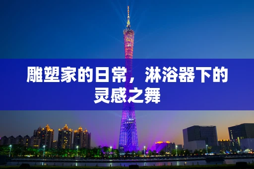 雕塑家的日常，淋浴器下的灵感之舞