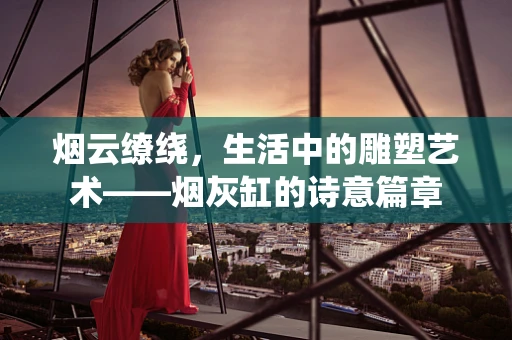 烟云缭绕，生活中的雕塑艺术——烟灰缸的诗意篇章