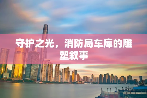 守护之光，消防局车库的雕塑叙事