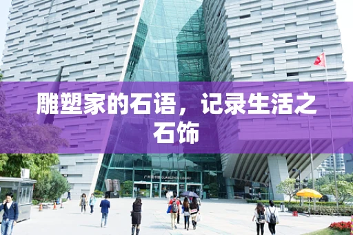 雕塑家的石语，记录生活之石饰