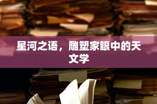 星河之语，雕塑家眼中的天文学