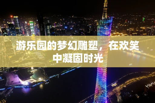 游乐园的梦幻雕塑，在欢笑中凝固时光