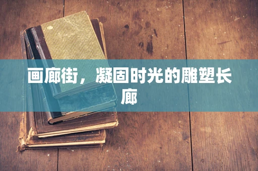 画廊街，凝固时光的雕塑长廊