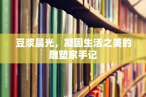 豆浆晨光，凝固生活之美的雕塑家手记