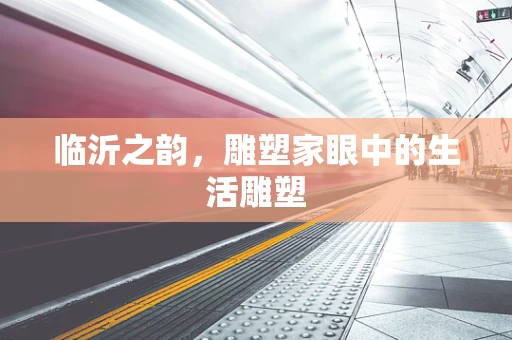 临沂之韵，雕塑家眼中的生活雕塑
