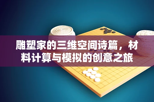 雕塑家的三维空间诗篇，材料计算与模拟的创意之旅