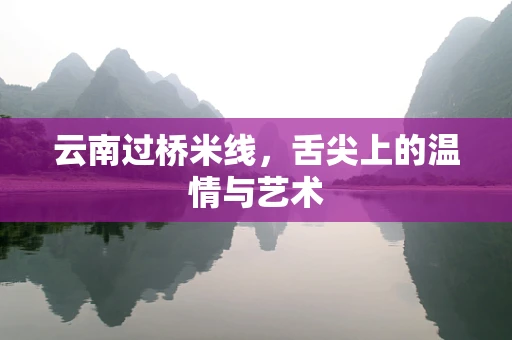 云南过桥米线，舌尖上的温情与艺术