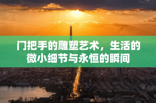 门把手的雕塑艺术，生活的微小细节与永恒的瞬间