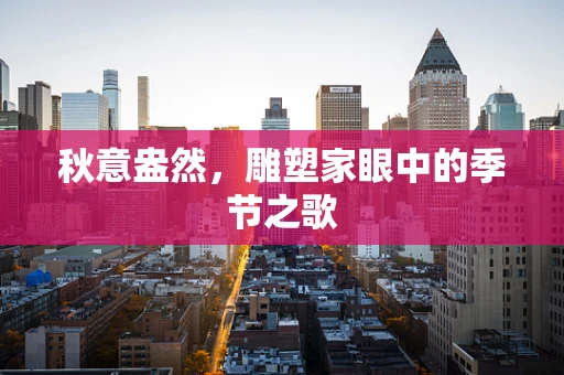 秋意盎然，雕塑家眼中的季节之歌