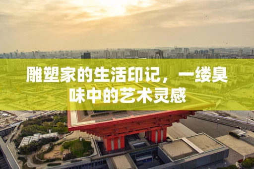 雕塑家的生活印记，一缕臭味中的艺术灵感