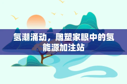 氢潮涌动，雕塑家眼中的氢能源加注站
