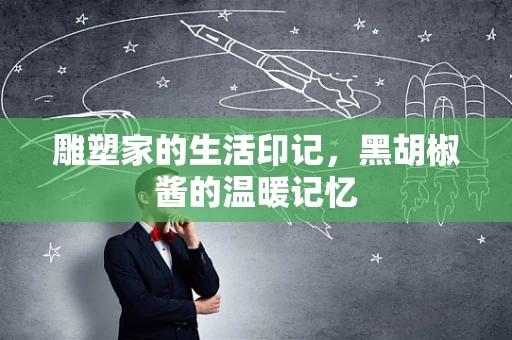 雕塑家的生活印记，黑胡椒酱的温暖记忆