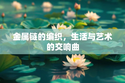 金属链的编织，生活与艺术的交响曲