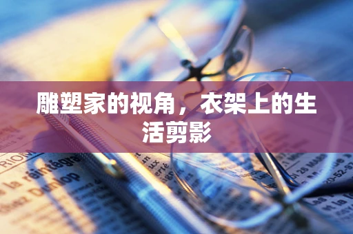 雕塑家的视角，衣架上的生活剪影