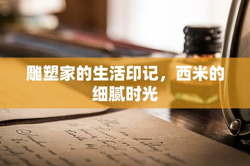 雕塑家的生活印记，西米的细腻时光