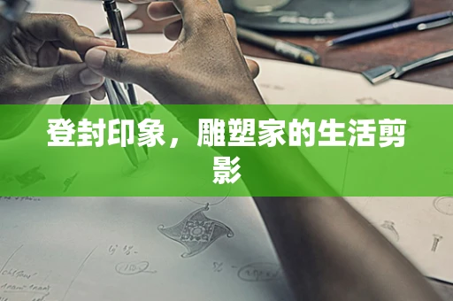 登封印象，雕塑家的生活剪影