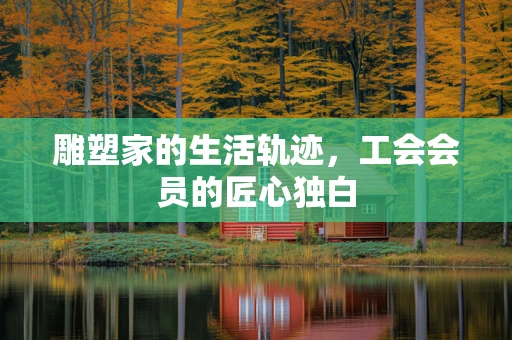 雕塑家的生活轨迹，工会会员的匠心独白