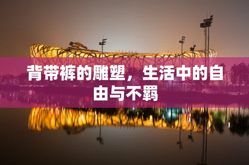 背带裤的雕塑，生活中的自由与不羁