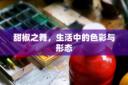 甜椒之舞，生活中的色彩与形态