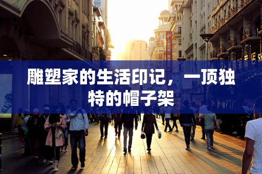 雕塑家的生活印记，一顶独特的帽子架