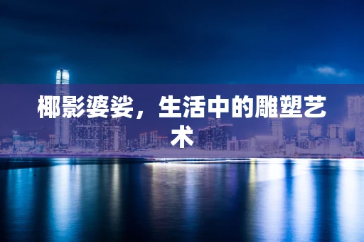椰影婆娑，生活中的雕塑艺术