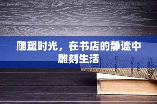 雕塑时光，在书店的静谧中雕刻生活