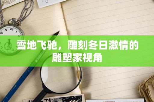 雪地飞驰，雕刻冬日激情的雕塑家视角