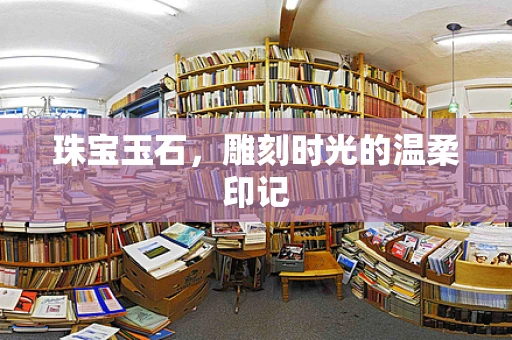 珠宝玉石，雕刻时光的温柔印记