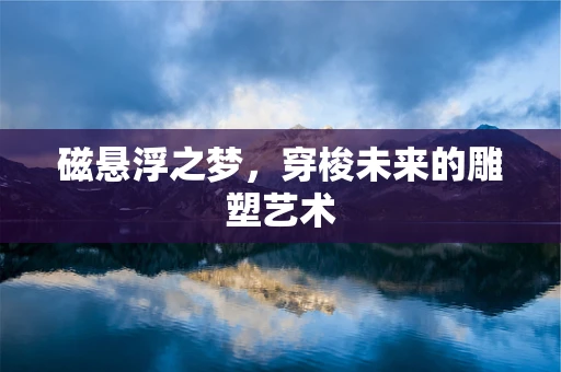 磁悬浮之梦，穿梭未来的雕塑艺术