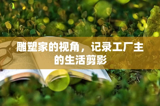 雕塑家的视角，记录工厂主的生活剪影