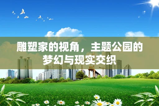 雕塑家的视角，主题公园的梦幻与现实交织