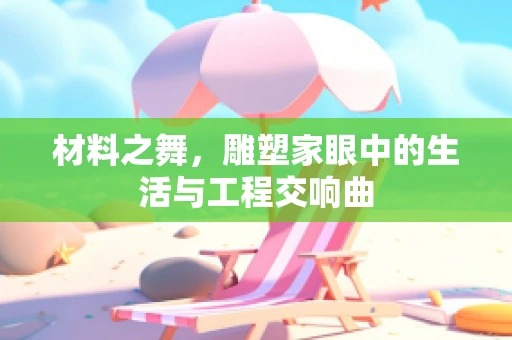 材料之舞，雕塑家眼中的生活与工程交响曲