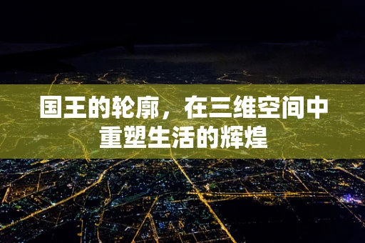 国王的轮廓，在三维空间中重塑生活的辉煌