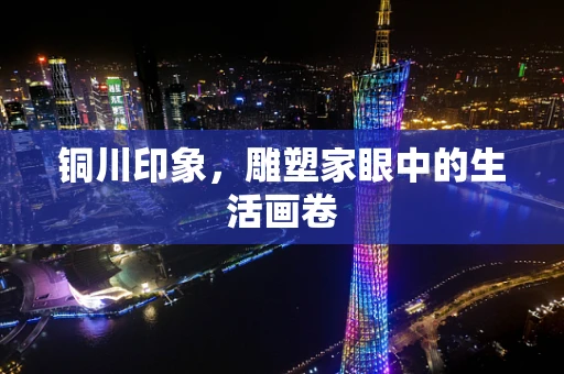 铜川印象，雕塑家眼中的生活画卷