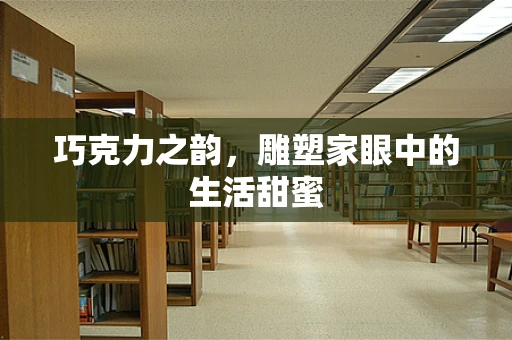 巧克力之韵，雕塑家眼中的生活甜蜜
