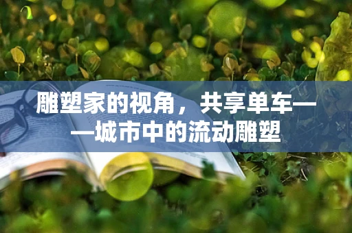 雕塑家的视角，共享单车——城市中的流动雕塑