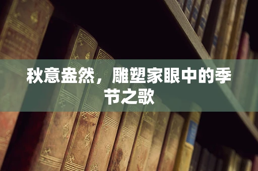 秋意盎然，雕塑家眼中的季节之歌
