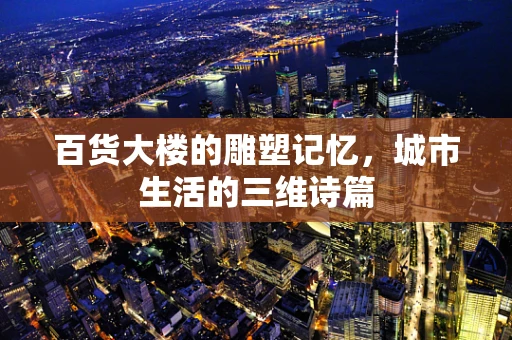 百货大楼的雕塑记忆，城市生活的三维诗篇